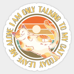 Cat Lover Leave Me Alone I Am Only Talking To My Cat Today | Funny Gift For Cat And Animal Lovers & Owners Sticker